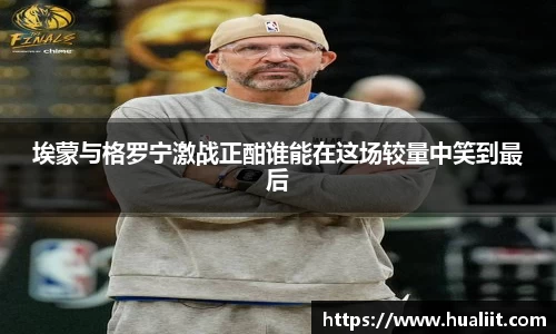 埃蒙与格罗宁激战正酣谁能在这场较量中笑到最后